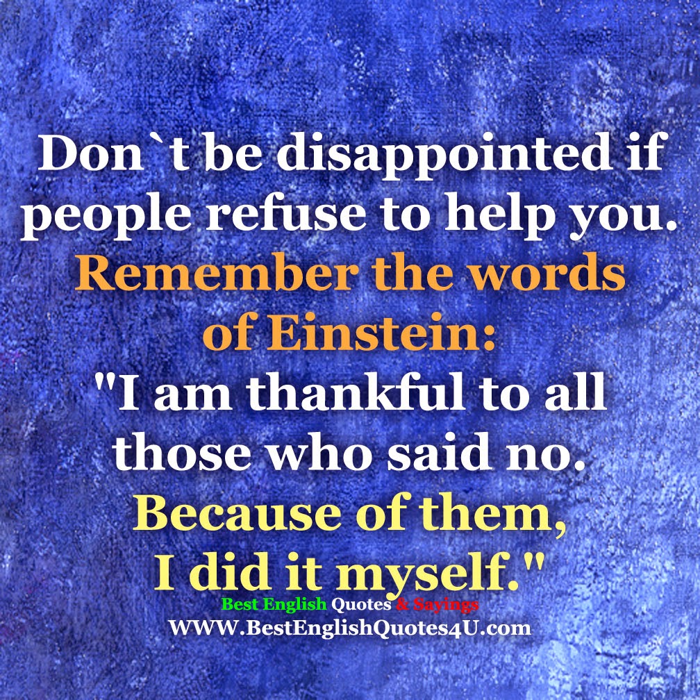 Don`t be disappointed if people refuse to help you... Best English